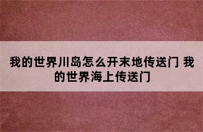 我的世界川岛怎么开末地传送门 我的世界海上传送门